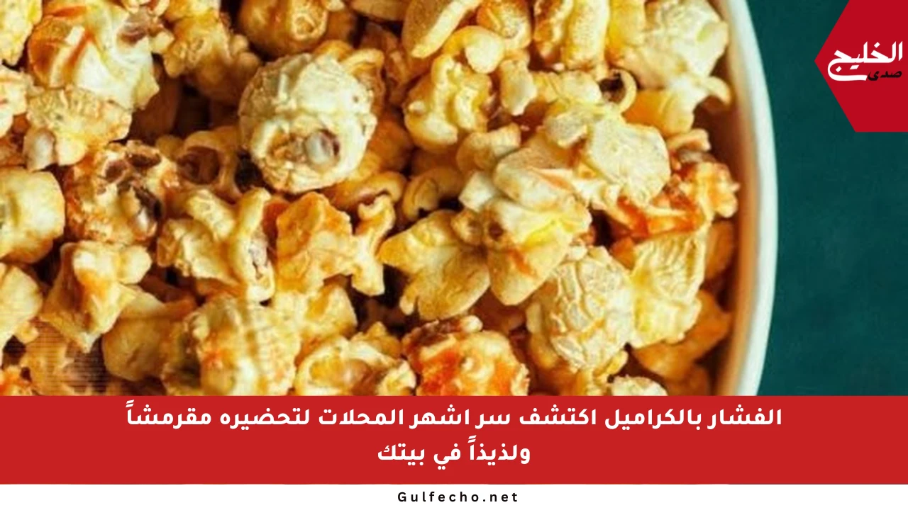 الفشار بالكراميل اكتشف سر أشهر المحلات لتحضيره مقرمشاً ولذيذاً في بيتك